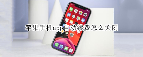 苹果手机app自动续费怎么关闭 苹果手机怎样关闭app自动续费