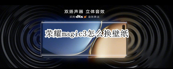 荣耀magic3怎么换壁纸 华为magic3壁纸