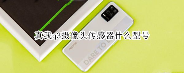 真我q3摄像头传感器什么型号 真我q3pro相机是什么传感器