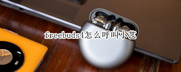 freebuds4怎么呼叫小艺 freebudspro怎么呼叫小艺