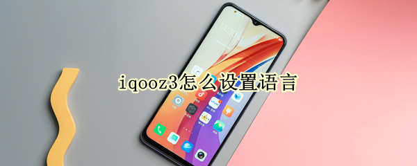 iqooz3怎么设置语言 iqooz3怎么调中文