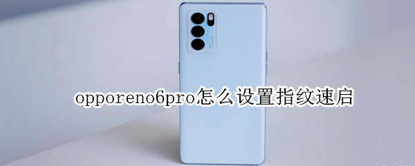 opporeno6pro怎么设置指纹速启（opporeno6pro怎么设置指纹解锁）