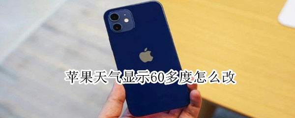 苹果天气显示60多度怎么改（苹果天气预报怎么变成60多度了）