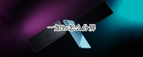 一加9r怎么分屏（一加9pro怎么分屏）