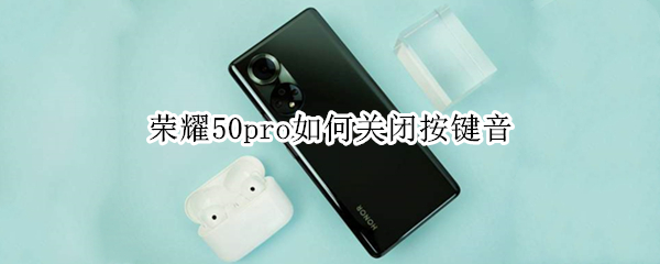 荣耀50pro如何关闭按键音（荣耀50pro如何关闭按键音乐）