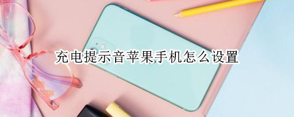 充电提示音苹果手机怎么设置 苹果手机如何取消充电提示音