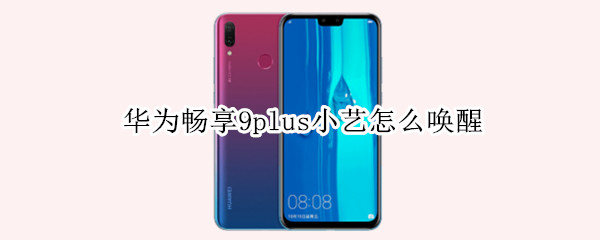 华为畅享9plus小艺怎么唤醒 华为畅享9plus小艺怎么唤醒语音助手