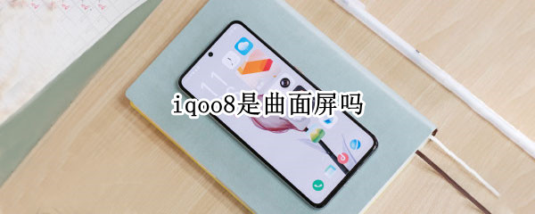 iqoo8是曲面屏吗 iqqoo8是曲面屏吗