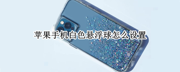 苹果手机白色悬浮球怎么设置 苹果手机白色悬浮球怎么设置出来