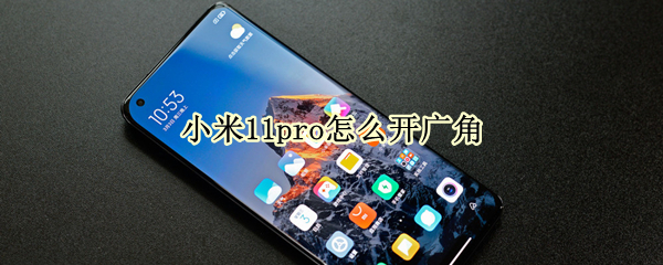 小米11pro怎么开广角 小米11 pro广角