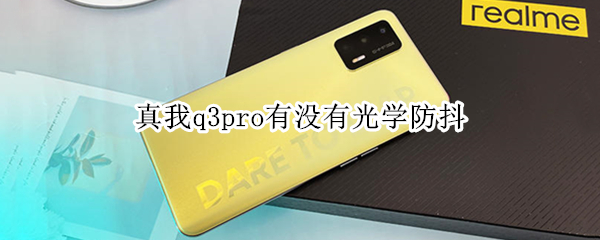 真我q3pro有没有光学防抖（真我q3有光学防抖吗）