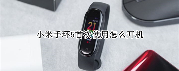 小米手环5首次使用怎么开机（小米手环5第一次如何开机）