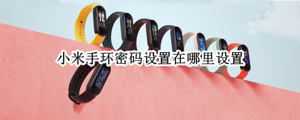 小米手环密码设置在哪里设置（小米手环密码设置在哪里设置好）