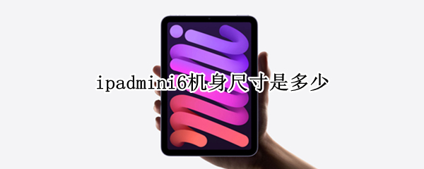 ipadmini6机身尺寸是多少（ipadmini6外观尺寸）