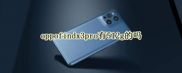 oppofindx3pro有512g的吗（oppofindx3pro 512）