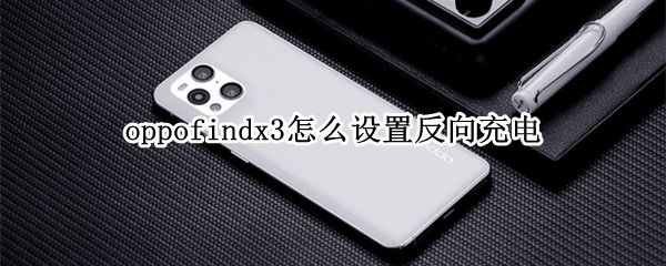 oppofindx3怎么设置反向充电 oppo find x3怎么反向充电