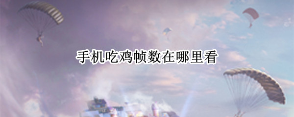 手机吃鸡帧数在哪里看（手机吃鸡帧数怎么看）