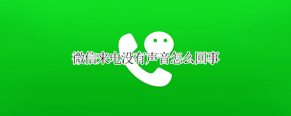 微信来电没有声音怎么回事 手机微信来电没有声音怎么回事