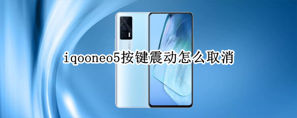 iqooneo5按键震动怎么取消（iqooneo3按键振动怎么取消）