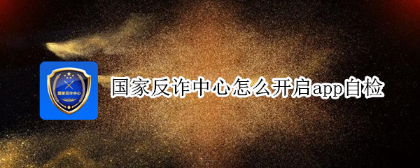 国家反诈中心怎么开启app自检（国家反诈中心怎么开启app自检码）