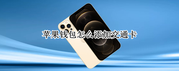 苹果钱包怎么添加交通卡 苹果钱包怎么添加交通卡青岛