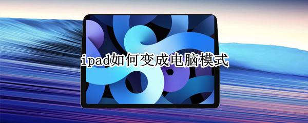 ipad如何变成电脑模式 ipad怎么变成电脑模式