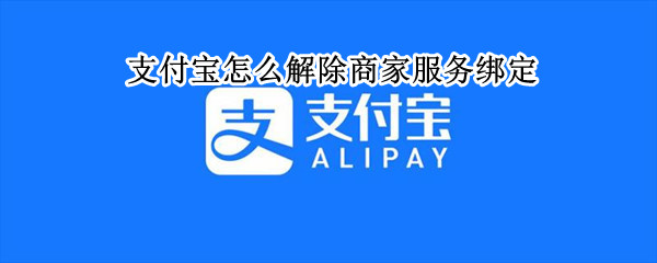 支付宝怎么解除商家服务绑定（支付宝怎样解绑商家服务）