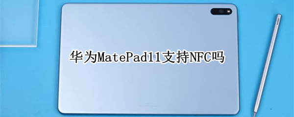 华为MatePad11支持NFC吗 matepad11有没有nfc