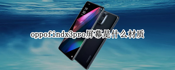 oppofindx3pro屏幕是什么材质 oppofindx3 pro屏幕是什么材质