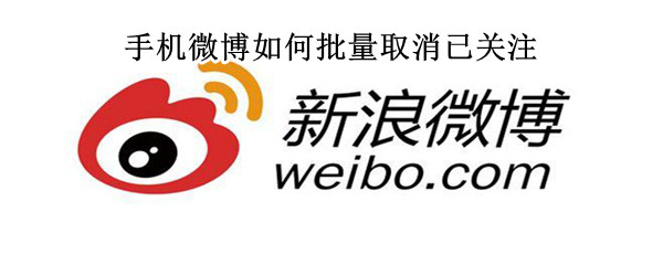 手机微博如何批量取消已关注（手机微博怎么批量取消关注）