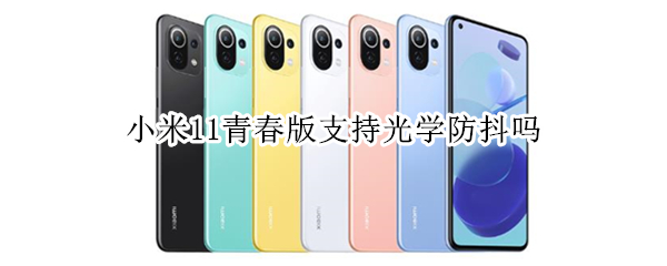 小米11青春版支持光学防抖吗 小米11青春版支持光学防抖吗