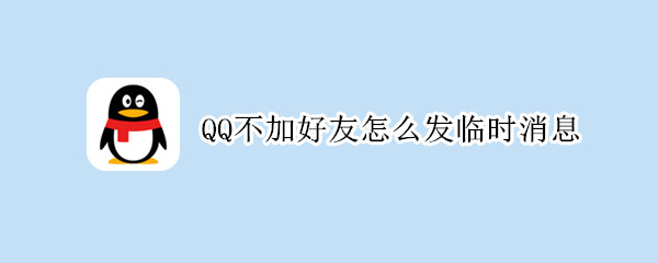 QQ不加好友怎么发临时消息 qq强制聊天临时会话