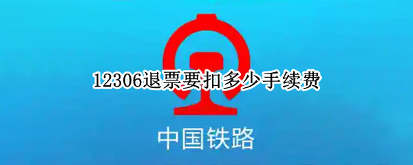 12306退票要扣多少手续费 12306退票要扣多少手续费2022