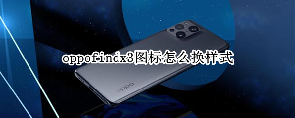 oppofindx3图标怎么换样式 oppo手机更换图标形状