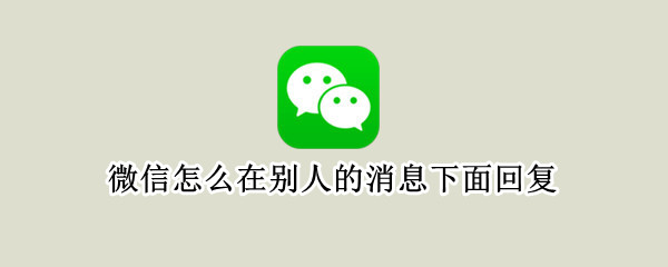 微信怎么在别人的消息下面回复（微信里面怎么回复别人消息）