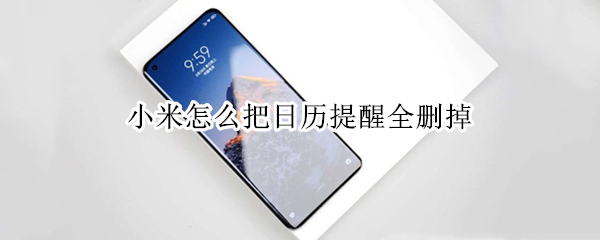 小米怎么把日历提醒全删掉（小米怎么把日历提醒全删掉了）
