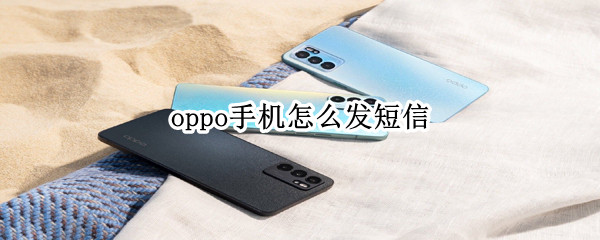 oppo手机怎么发短信 oppo手机怎么发短信给号码