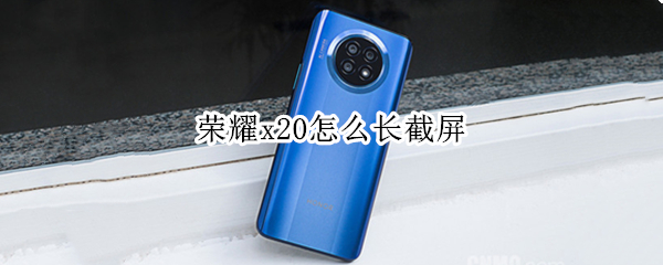 荣耀x20怎么长截屏 荣耀x20怎么长截屏操作
