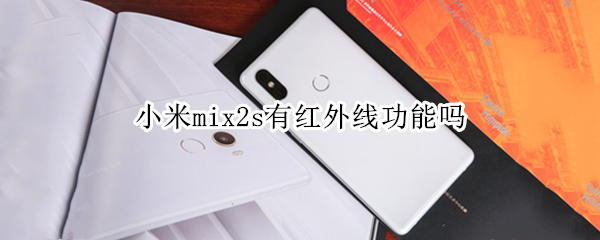 小米mix2s有红外线功能吗 小米mix2s有红外线功能吗手机