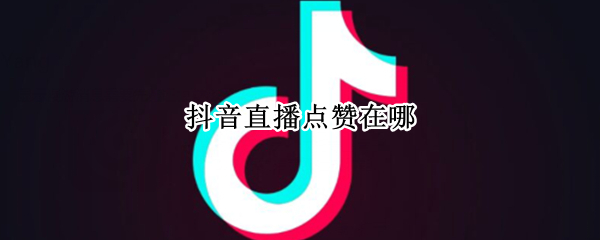 抖音直播点赞在哪（抖音直播点赞在哪里点赞）
