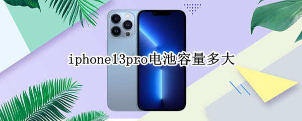 iphone13pro电池容量多大（iphone13pro电池容量）