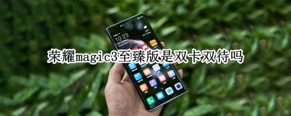 荣耀magic3至臻版是双卡双待吗 荣耀magic3至臻版是双卡双待吗怎么设置