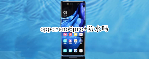 opporeno6pro+防水吗 opporeno6pro防水吗视频