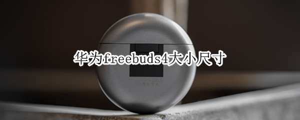 华为freebuds4大小尺寸 华为freebuds4i直径