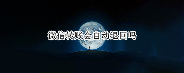 微信转账会自动退回吗 微信转账会自动退回吗怎么设置