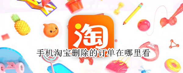 手机淘宝删除的订单在哪里看（手机淘宝删除的订单在哪里看得到）