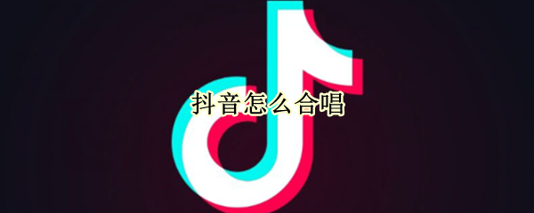 抖音怎么合唱 抖音怎么合唱伴奏