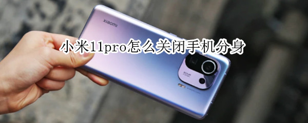 小米11pro怎么关闭手机分身（小米11pro怎么关闭手机分身模式）