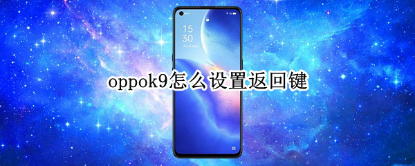 oppok9怎么设置返回键（oppo手机怎样设置返回键）