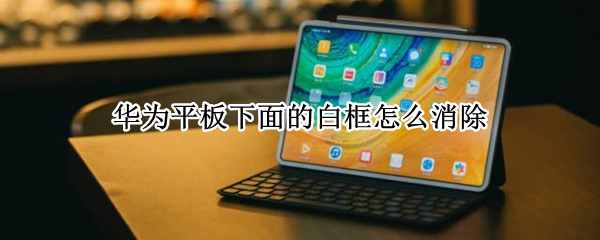华为平板下面的白框怎么消除（华为平板下面的白框怎么消除掉）